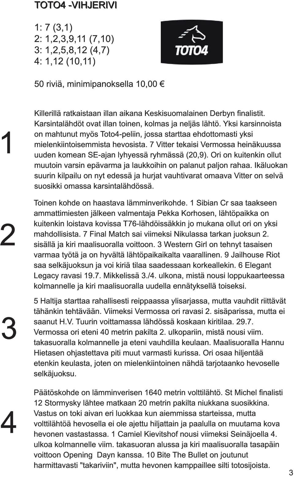 7 Vitter tekaisi Vermossa heinäkuussa uuden komean SE-ajan lyhyessä ryhmässä (20,9). Ori on kuitenkin ollut muutoin varsin epävarma ja laukkoihin on palanut paljon rahaa.