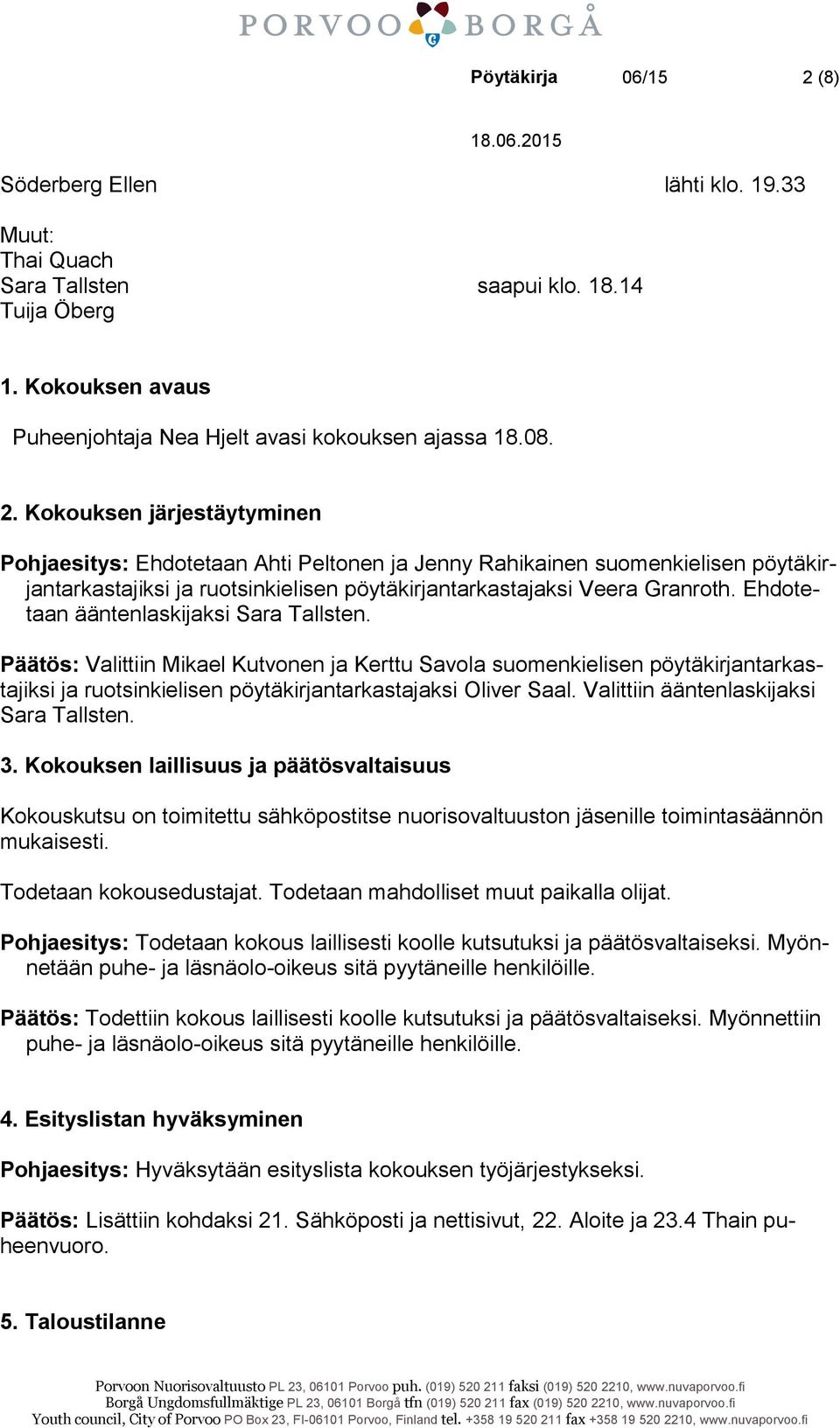 Kokouksen järjestäytyminen Pohjaesitys: Ehdotetaan Ahti Peltonen ja Jenny Rahikainen suomenkielisen pöytäkirjantarkastajiksi ja ruotsinkielisen pöytäkirjantarkastajaksi Veera Granroth.