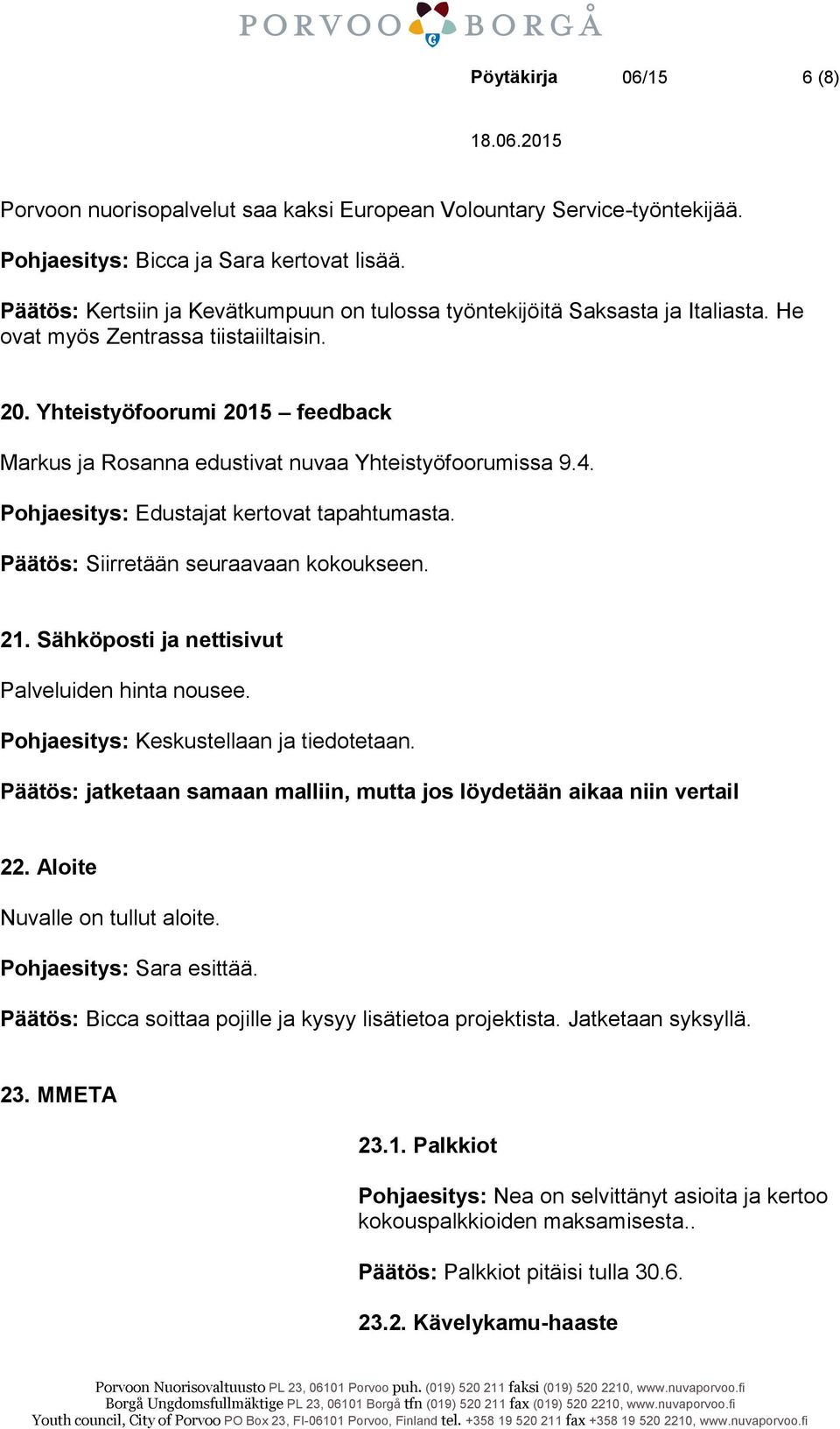 Yhteistyöfoorumi 2015 feedback Markus ja Rosanna edustivat nuvaa Yhteistyöfoorumissa 9.4. Pohjaesitys: Edustajat kertovat tapahtumasta. Päätös: Siirretään seuraavaan kokoukseen. 21.