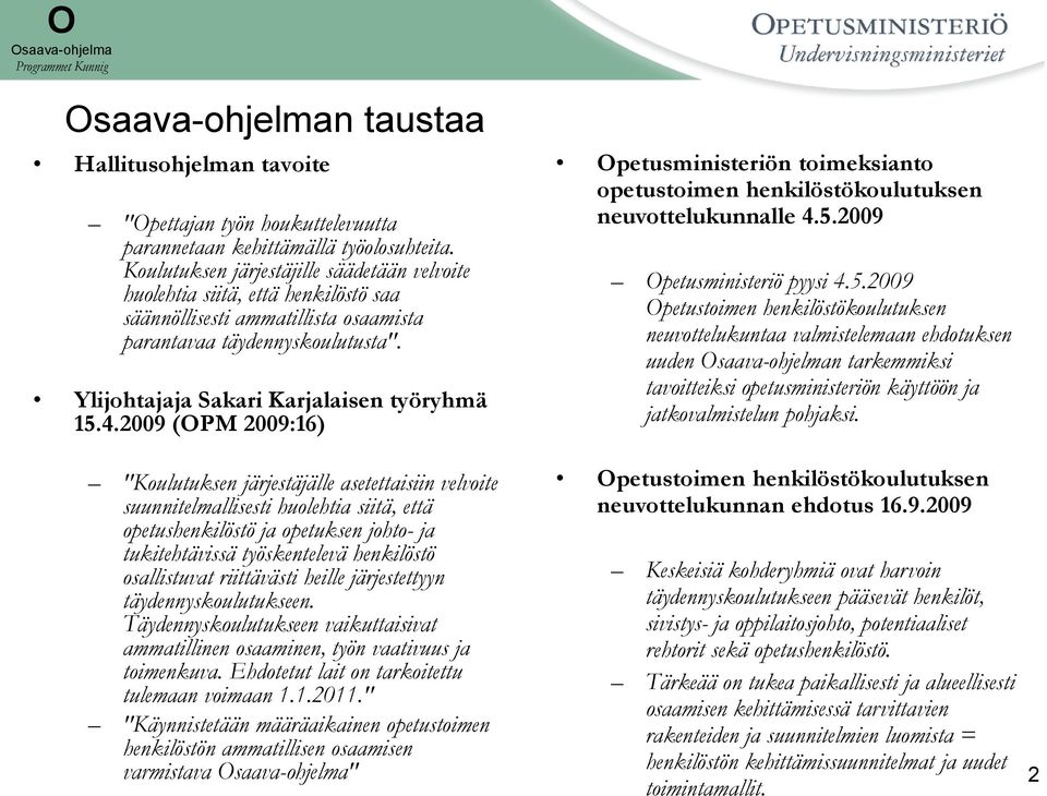 2009 (OPM 2009:16) "Koulutuksen järjestäjälle asetettaisiin velvoite suunnitelmallisesti huolehtia siitä, että opetushenkilöstö ja opetuksen johto- ja tukitehtävissä työskentelevä henkilöstö