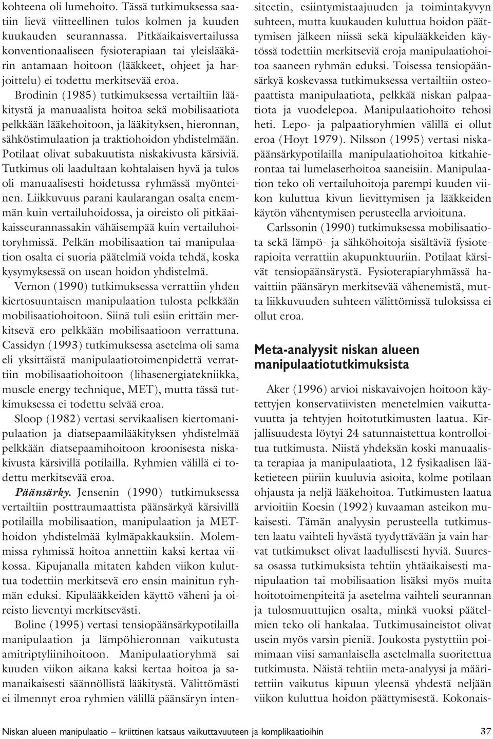 Brodinin (1985) tutkimuksessa vertailtiin lääkitystä ja manuaalista hoitoa sekä mobilisaatiota pelkkään lääkehoitoon, ja lääkityksen, hieronnan, sähköstimulaation ja traktiohoidon yhdistelmään.