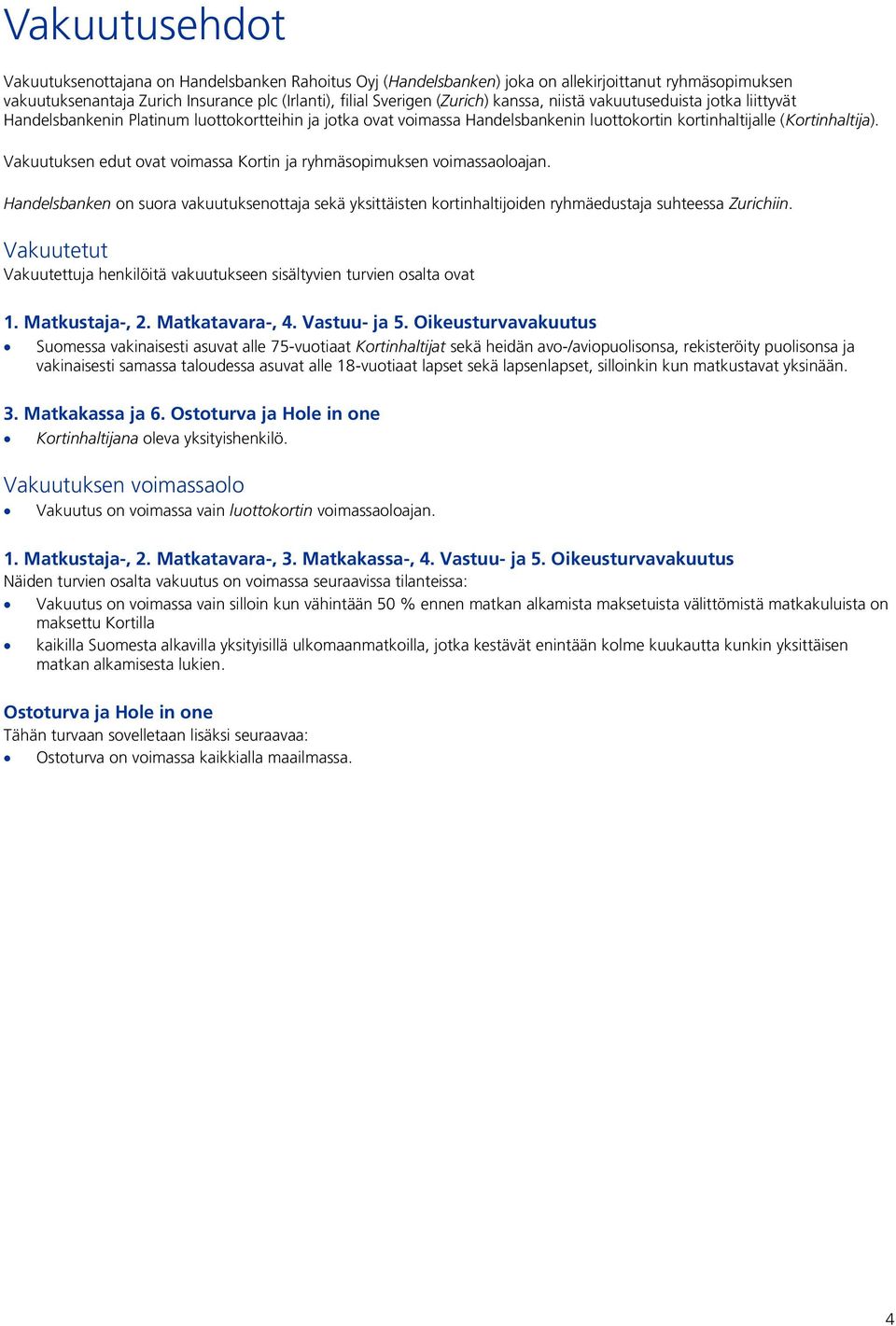 Vakuutuksen edut ovat voimassa Kortin ja ryhmäsopimuksen voimassaoloajan. Handelsbanken on suora vakuutuksenottaja sekä yksittäisten kortinhaltijoiden ryhmäedustaja suhteessa Zurichiin.