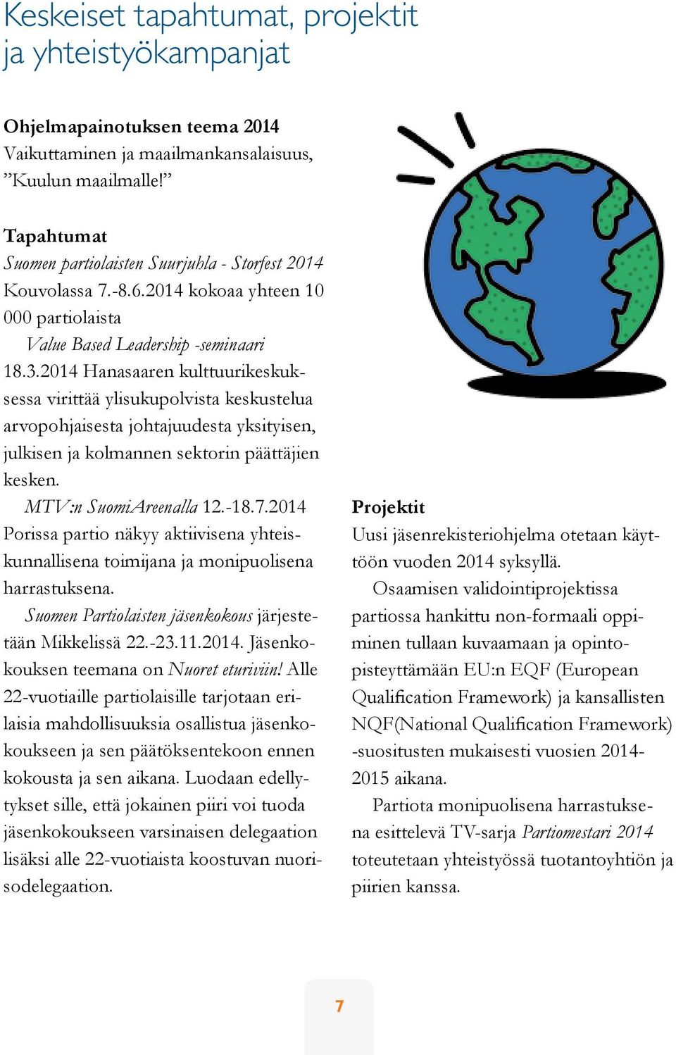 2014 Hanasaaren kulttuurikeskuksessa virittää ylisukupolvista keskustelua arvopohjaisesta johtajuudesta yksityisen, julkisen ja kolmannen sektorin päättäjien kesken. MTV:n SuomiAreenalla 12.-18.7.