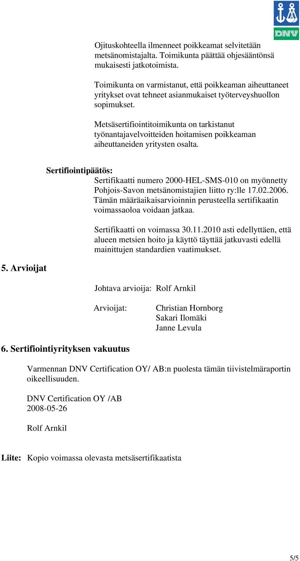 Metsäsertifiointitoimikunta on tarkistanut työnantajavelvoitteiden hoitamisen poikkeaman aiheuttaneiden yritysten osalta. 5.