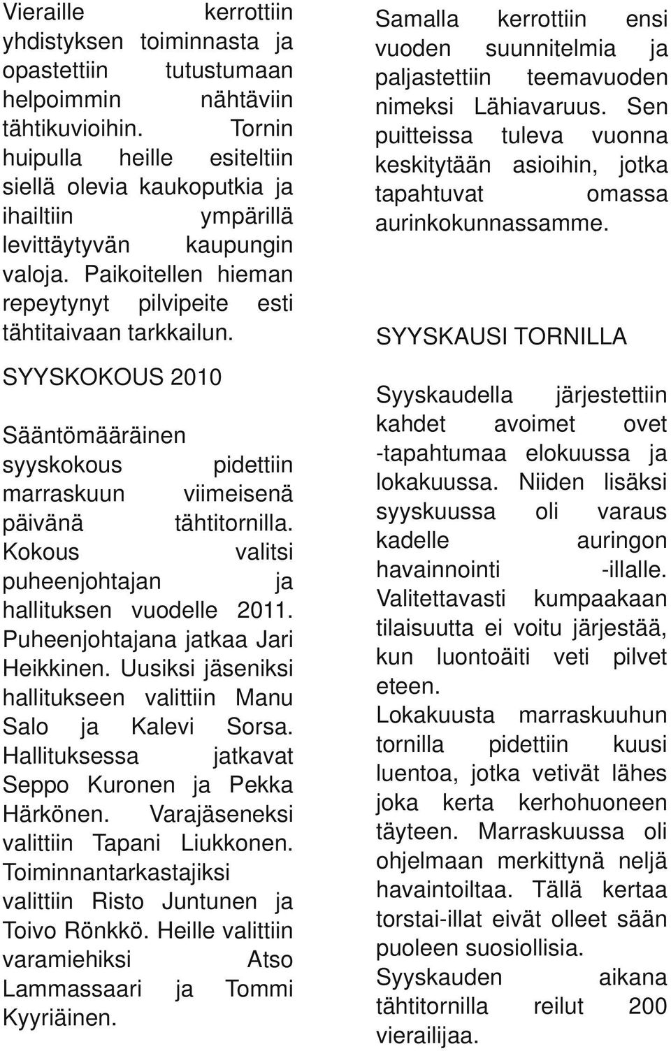 SYYSKOKOUS 2010 Sääntömääräinen syyskokous pidettiin marraskuun viimeisenä päivänä tähtitornilla. Kokous valitsi puheenjohtan hallituksen vuodelle 2011. Puheenjohtana tkaa Jari Heikkinen.