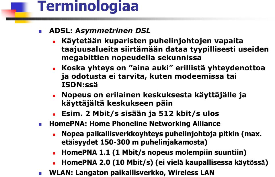 Nopeus on erilainen keskuksesta käyttäjälle ja käyttäjältä keskukseen päin! Esim. 2 Mbit/s sisään ja 512 kbit/s ulos! HomePNA: Home Phoneline Networking Alliance!