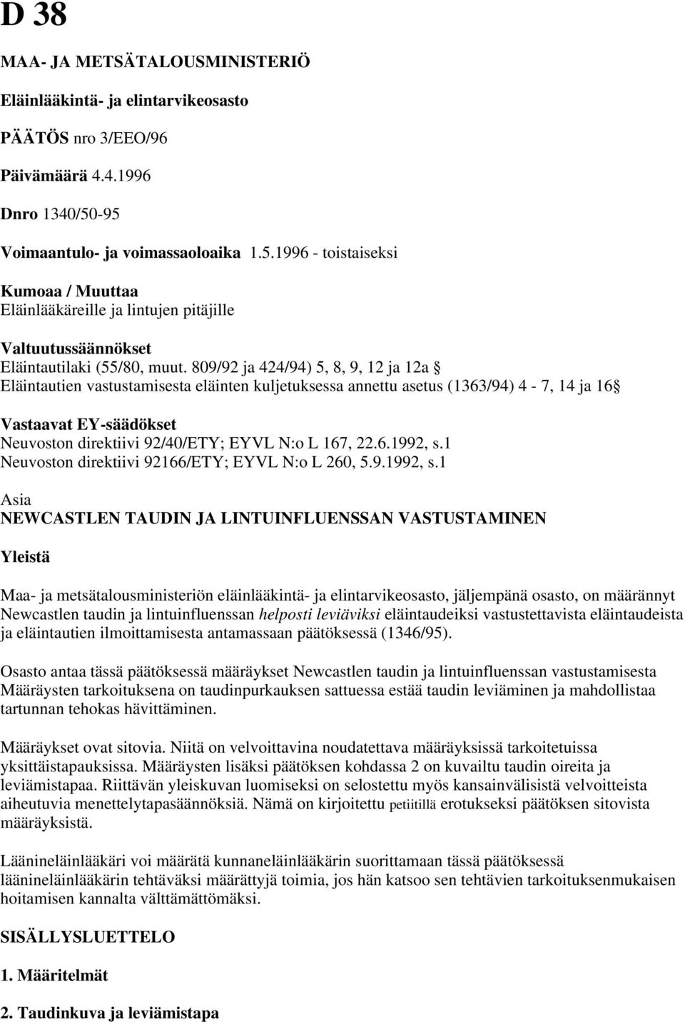 809/92 ja 424/94) 5, 8, 9, 12 ja 12a Eläintautien vastustamisesta eläinten kuljetuksessa annettu asetus (1363/94) 4-7, 14 ja 16 Vastaavat EY-säädökset Neuvoston direktiivi 92/40/ETY; EYVL N:o L 167,