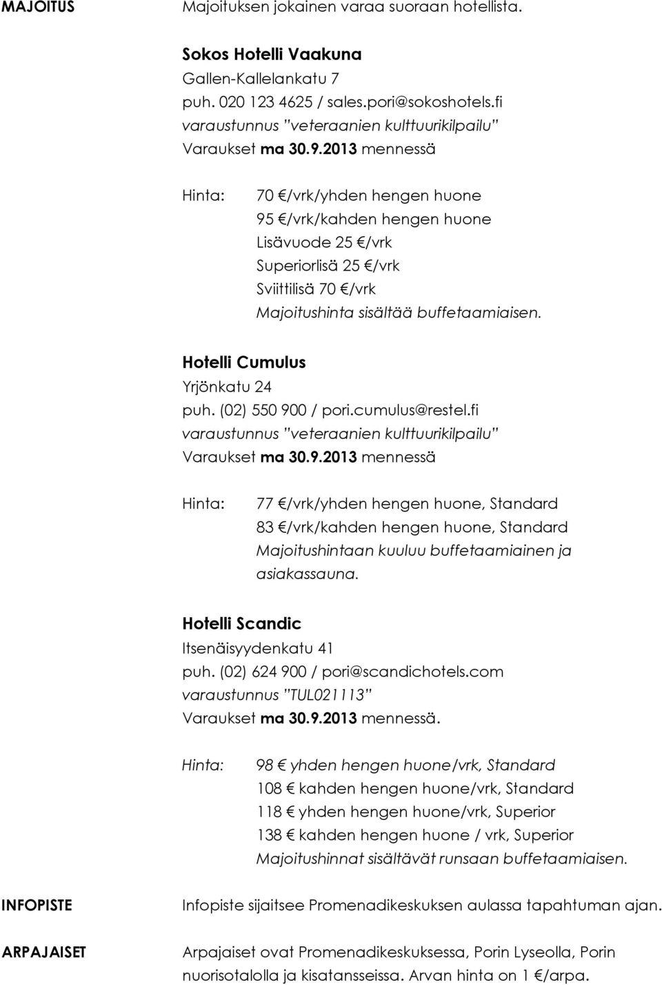 2013 mennessä Hinta: 70 /vrk/yhden hengen huone 95 /vrk/kahden hengen huone Lisävuode 25 /vrk Superiorlisä 25 /vrk Sviittilisä 70 /vrk Majoitushinta sisältää buffetaamiaisen.