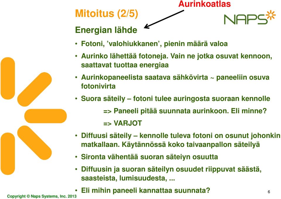 suoraan kennolle => Paneeli pitää suunnata aurinkoon. Eli minne? => VARJOT Aurinkoatlas Diffuusi säteily kennolle tuleva fotoni on osunut johonkin matkallaan.