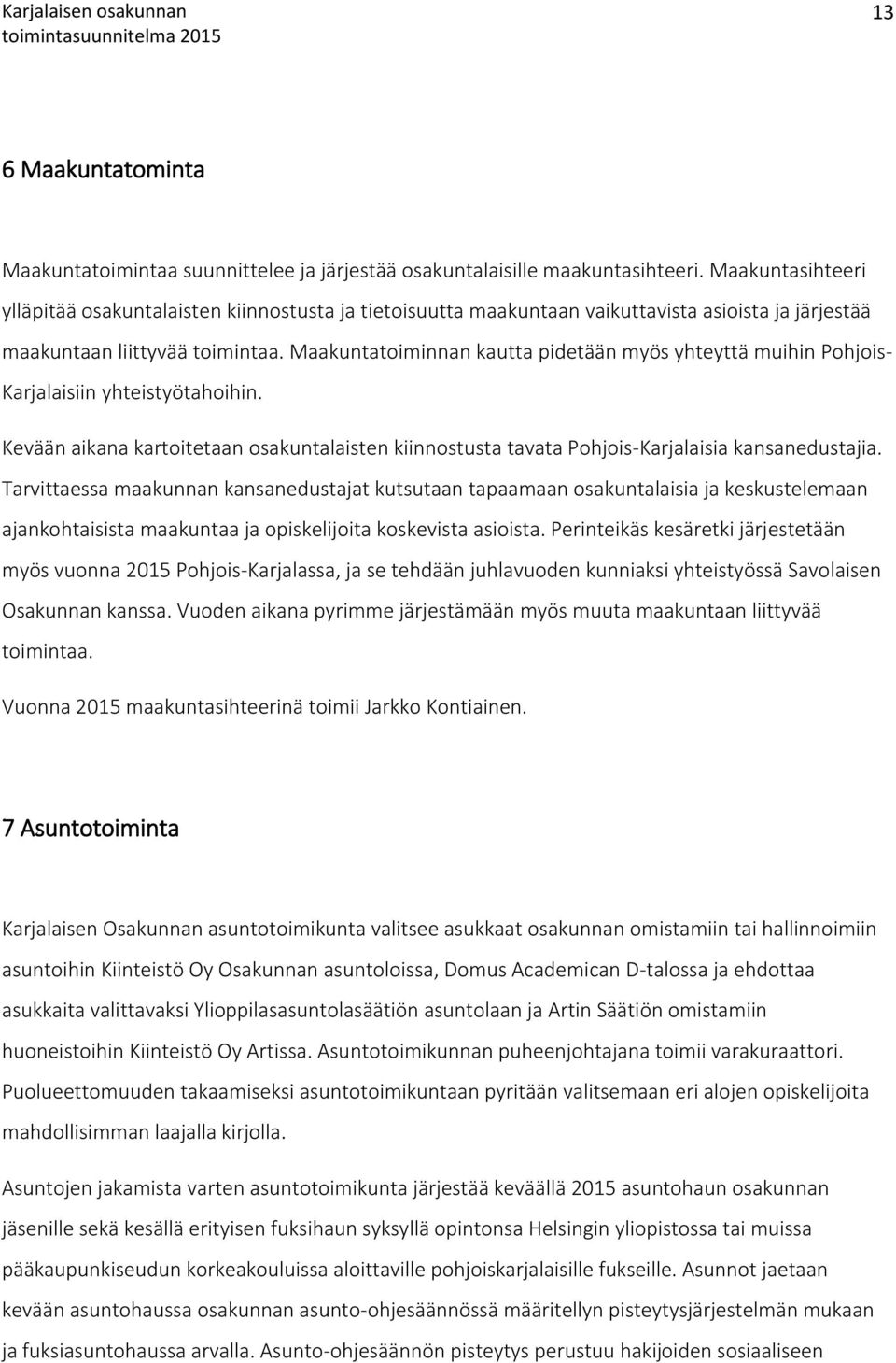 Maakuntatoiminnan kautta pidetään myös yhteyttä muihin Pohjois- Karjalaisiin yhteistyötahoihin. Kevään aikana kartoitetaan osakuntalaisten kiinnostusta tavata Pohjois-Karjalaisia kansanedustajia.