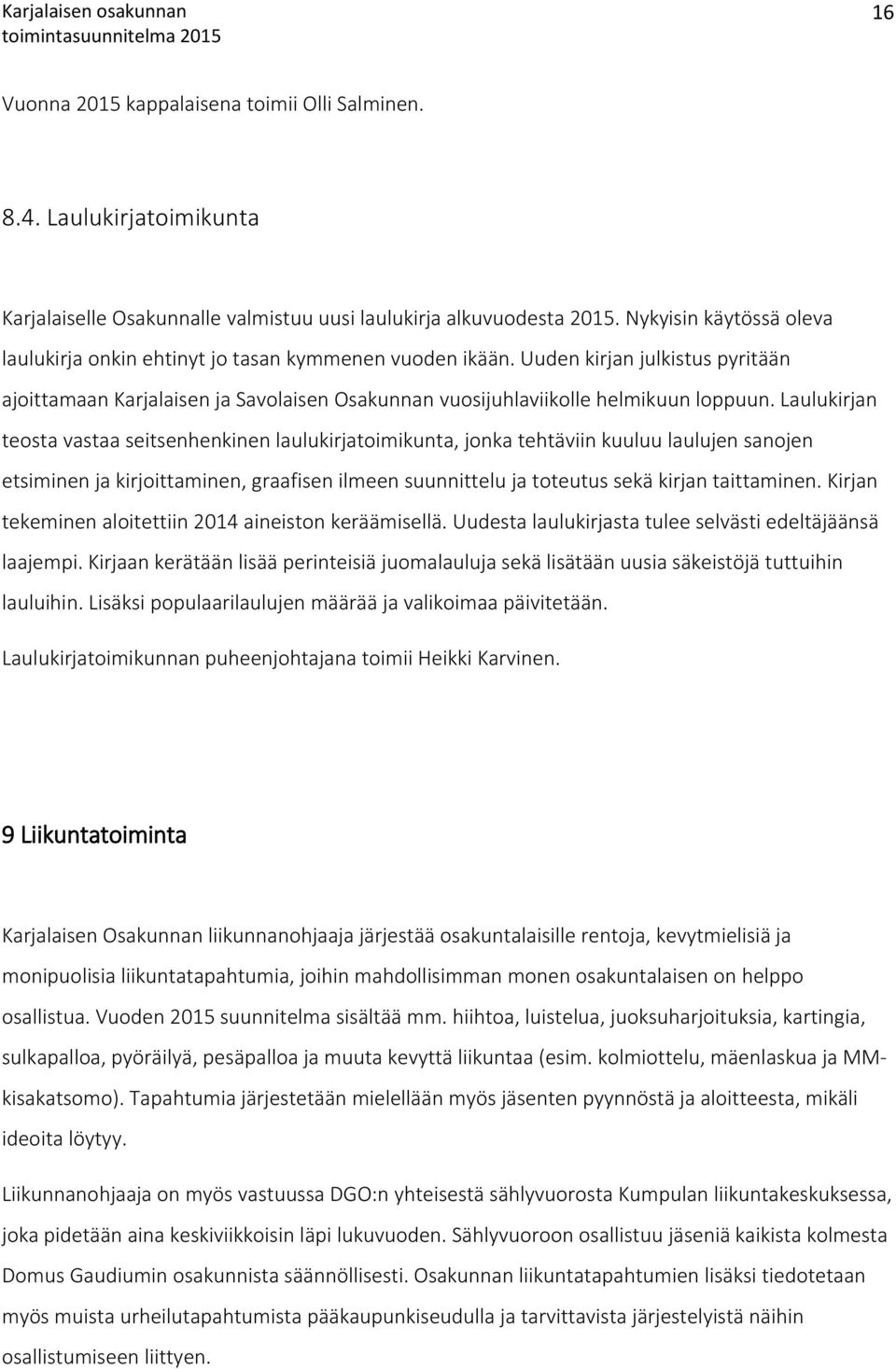 Laulukirjan teosta vastaa seitsenhenkinen laulukirjatoimikunta, jonka tehtäviin kuuluu laulujen sanojen etsiminen ja kirjoittaminen, graafisen ilmeen suunnittelu ja toteutus sekä kirjan taittaminen.