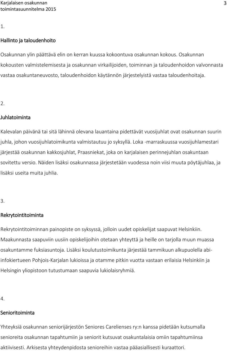 Juhlatoiminta Kalevalan päivänä tai sitä lähinnä olevana lauantaina pidettävät vuosijuhlat ovat osakunnan suurin juhla, johon vuosijuhlatoimikunta valmistautuu jo syksyllä.