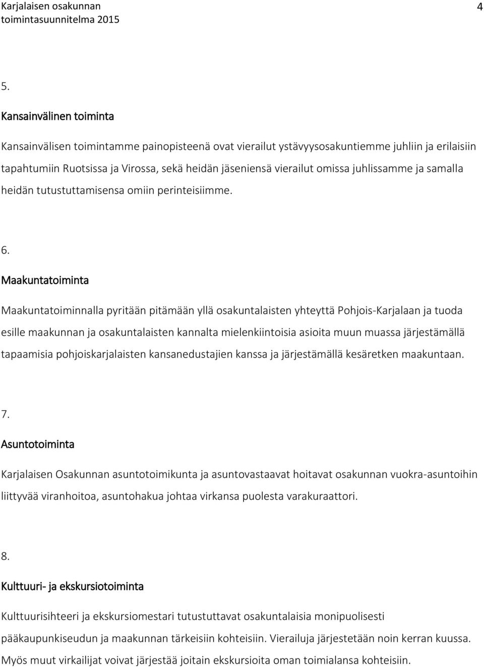 Maakuntatoiminta Maakuntatoiminnalla pyritään pitämään yllä osakuntalaisten yhteyttä Pohjois-Karjalaan ja tuoda esille maakunnan ja osakuntalaisten kannalta mielenkiintoisia asioita muun muassa