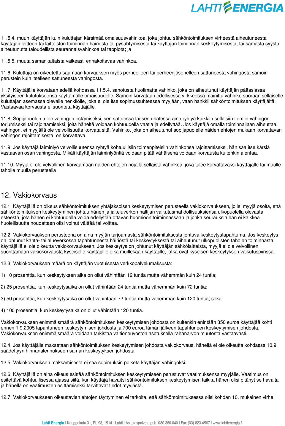 toiminnan keskeytymisestä, tai samasta syystä aiheutunutta taloudellista seurannaisvahinkoa tai tappiota; ja 11.5.5. muuta samankaltaista vaikeasti ennakoitavaa vahinkoa. 11.6.