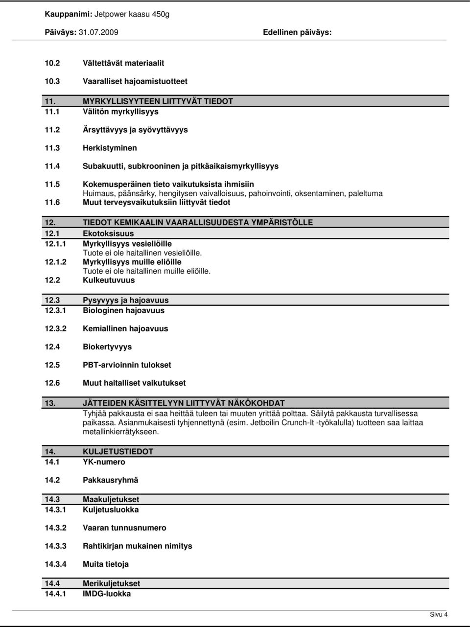 6 Muut terveysvaikutuksiin liittyvät tiedot 12. TIEDOT KEMIKAALIN VAARALLISUUDESTA YMPÄRISTÖLLE 12.1 Ekotoksisuus 12.1.1 Myrkyllisyys vesieliöille Tuote ei ole haitallinen vesieliöille. 12.1.2 Myrkyllisyys muille eliöille Tuote ei ole haitallinen muille eliöille.