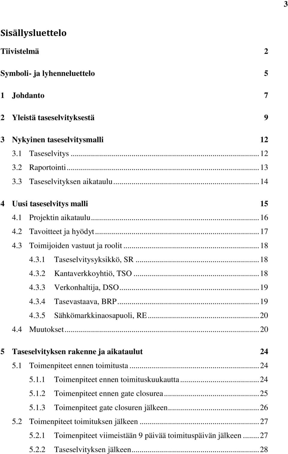 .. 18 4.3.3 Verkonhaltija, DSO... 19 4.3.4 Tasevastaava, BRP... 19 4.3.5 Sähkömarkkinaosapuoli, RE... 20 4.4 Muutokset... 20 5 Taseselvityksen rakenne ja aikataulut 24 5.