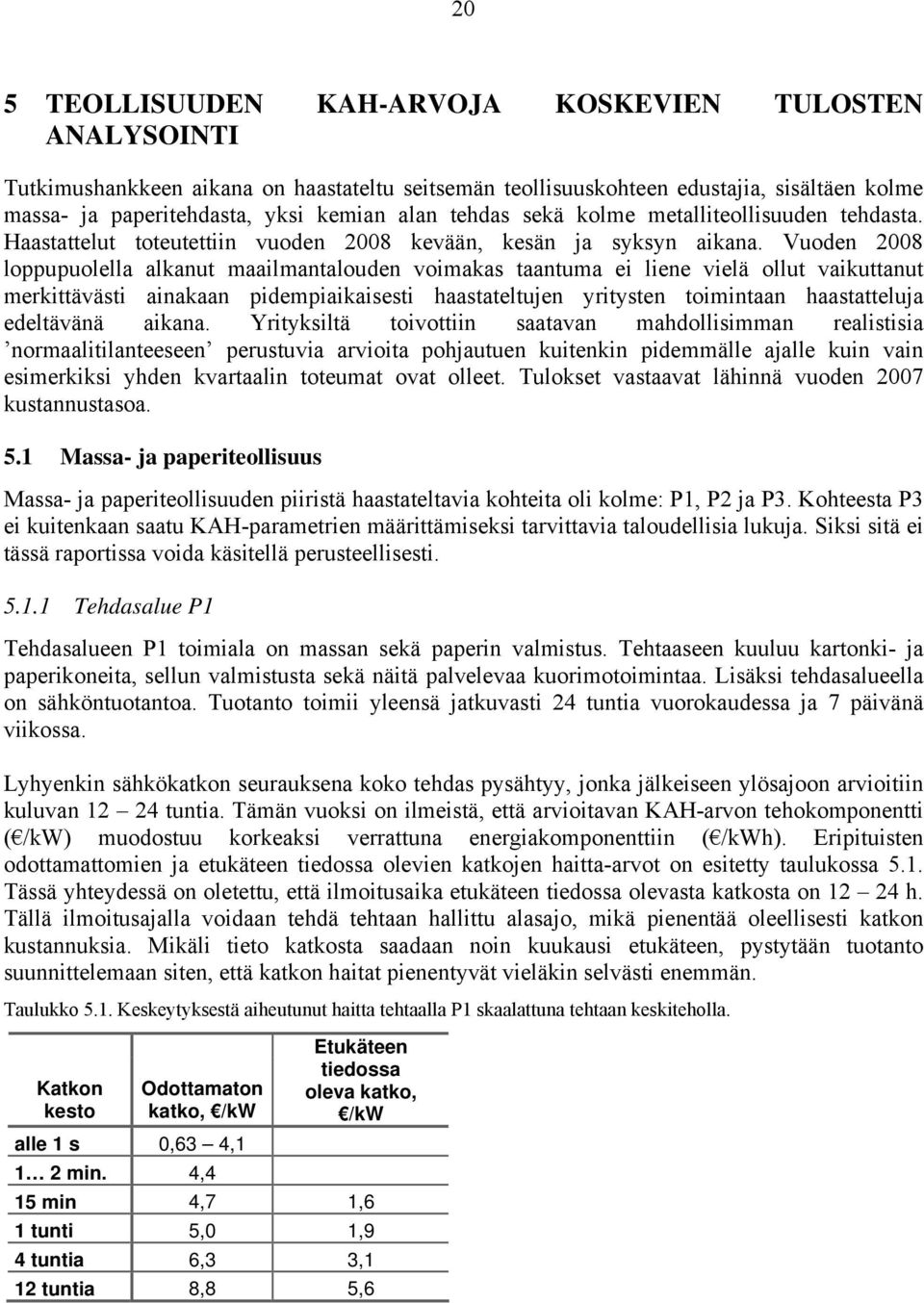 Vuoden 2008 loppupuolella alkanut maailmantalouden voimakas taantuma ei liene vielä ollut vaikuttanut merkittävästi ainakaan pidempiaikaisesti haastateltujen yritysten toimintaan haastatteluja