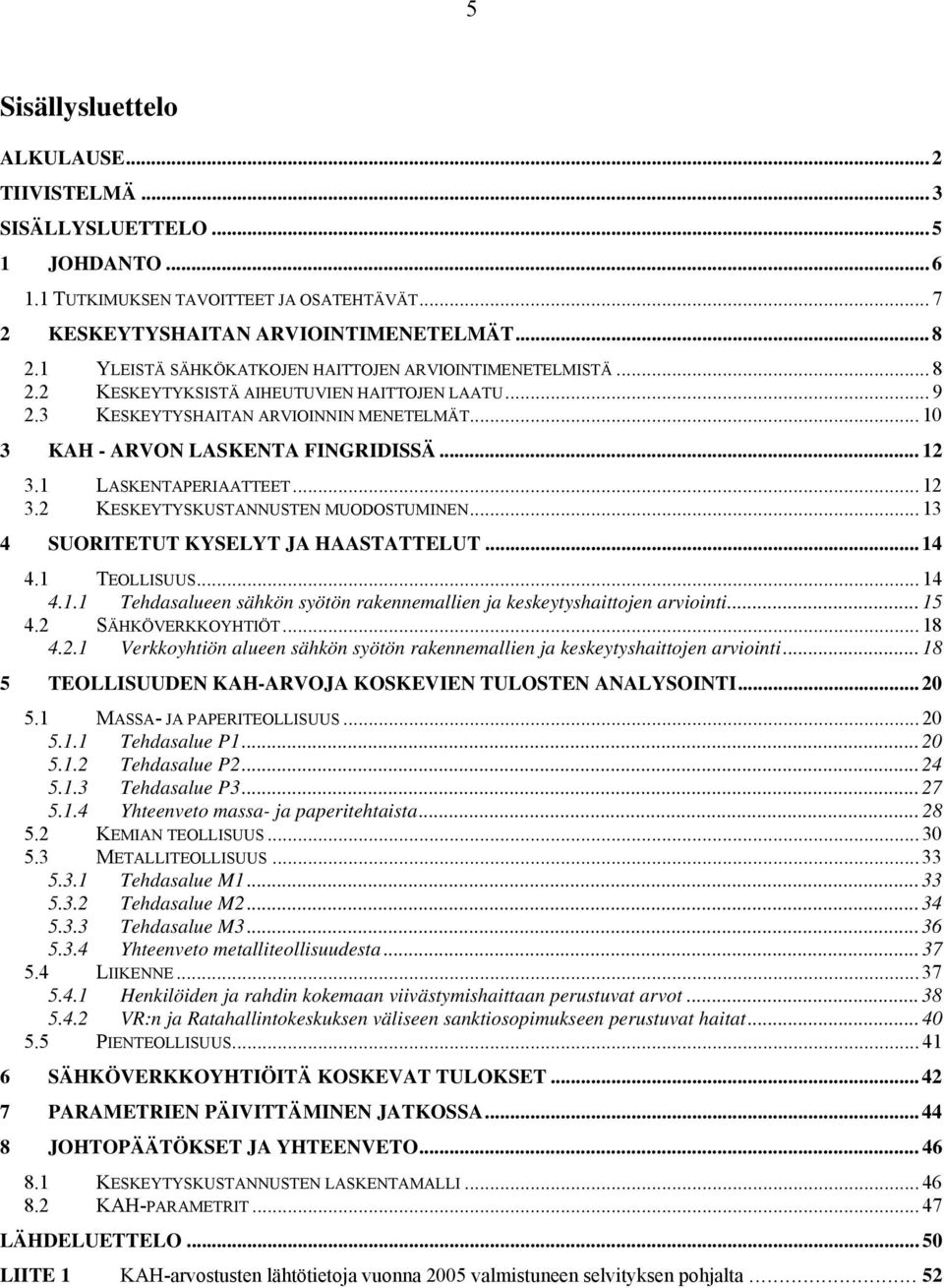 .. 12 3.1 LASKENTAPERIAATTEET... 12 3.2 KESKEYTYSKUSTANNUSTEN MUODOSTUMINEN... 13 4 SUORITETUT KYSELYT JA HAASTATTELUT... 14 4.1 TEOLLISUUS... 14 4.1.1 Tehdasalueen sähkön syötön rakennemallien ja keskeytyshaittojen arviointi.