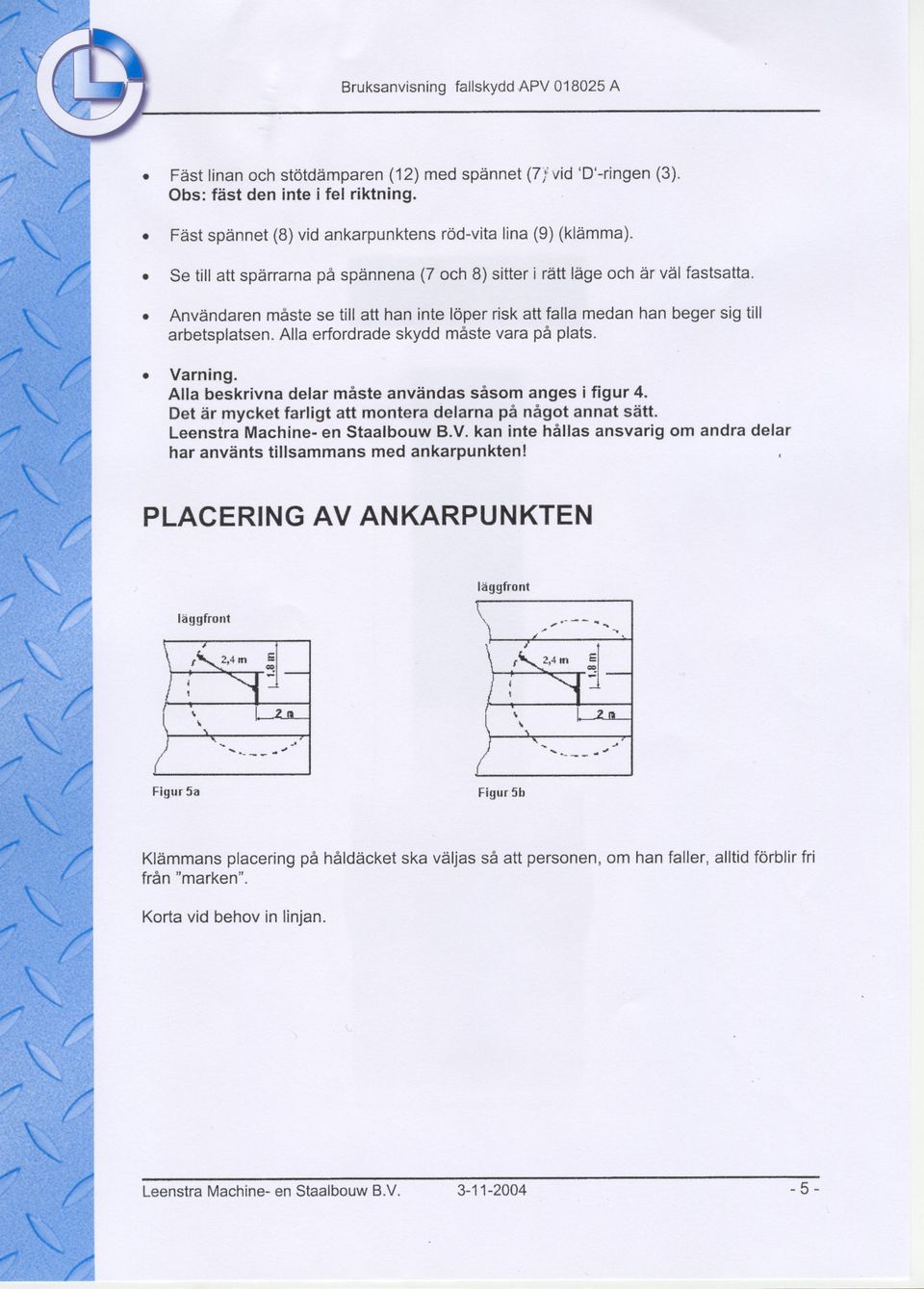 . Användaren måste se till att han inte löper risk att falla medan han beger sig till arbetsplatsen. Alla erfordrade skydd måste vara på plats.. Varning.