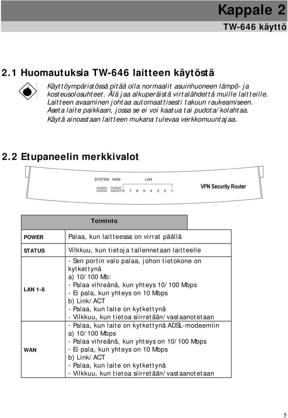 Käytä ainoastaan laitteen mukana tulevaa verkkomuuntajaa. 2.