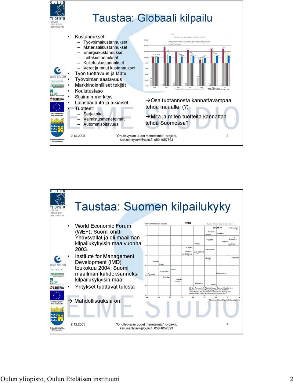 muualla! (?) Mitä ja miten tuotteita kannattaa tehdä Suomessa? 3 Taustaa: Suomen kilpailukyky World Economic Forum (WEF): Suomi ohitti Yhdysvallat ja oli maailman kilpailukykyisin maa vuonna 2003.