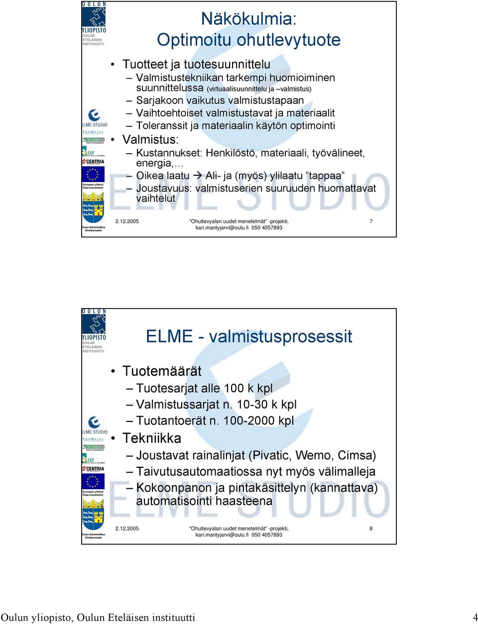 tappaa Joustavuus: valmistuserien suuruuden huomattavat vaihtelut 7 ELME - valmistusprosessit Tuotemäärät Tuotesarjat alle 100 k kpl Valmistussarjat n. 10-30 k kpl Tuotantoerät n.