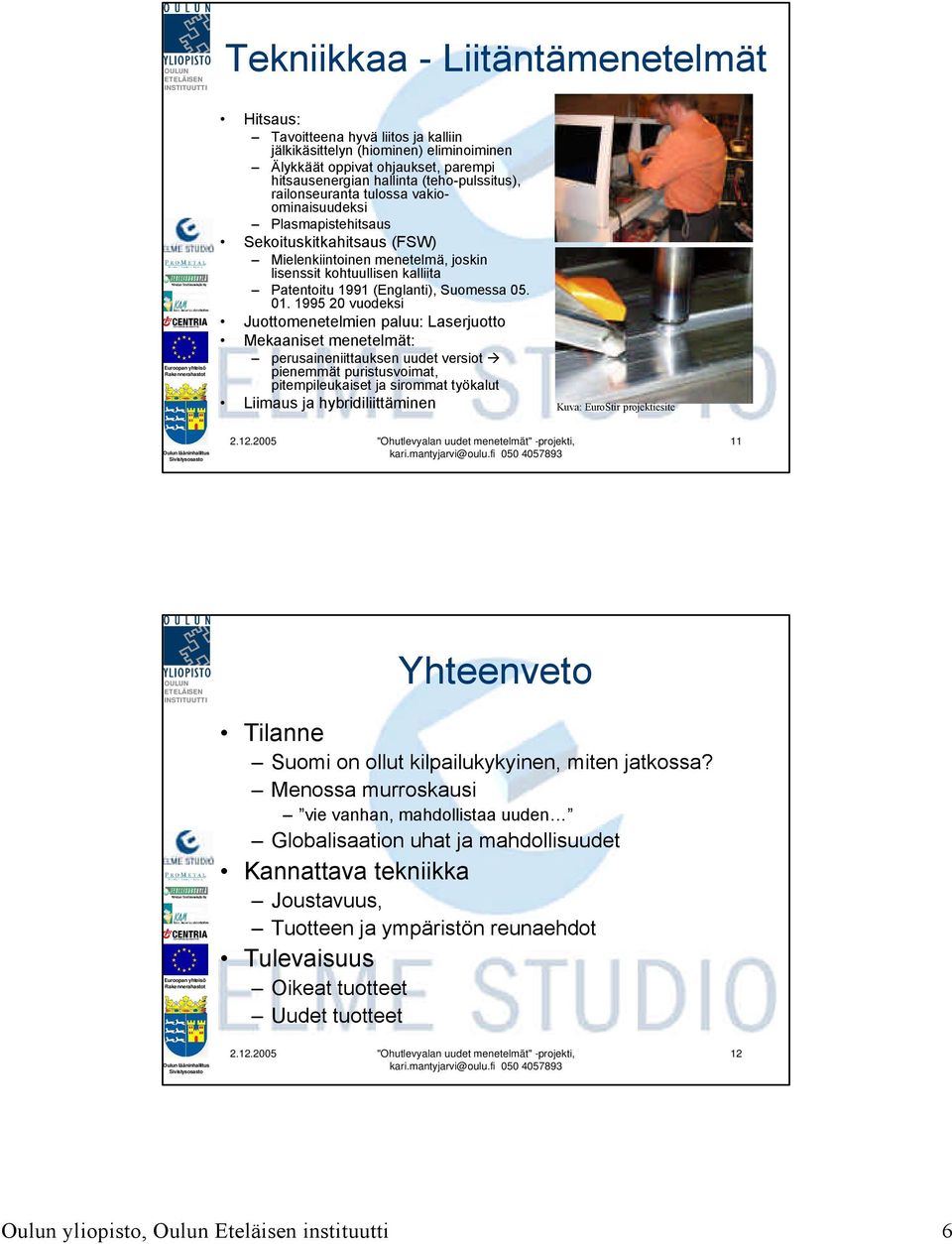 1995 20 vuodeksi Juottomenetelmien paluu: Laserjuotto Mekaaniset menetelmät: perusaineniittauksen uudet versiot pienemmät puristusvoimat, pitempileukaiset ja sirommat työkalut Liimaus ja