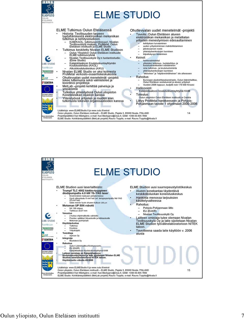 instituutin ELME tutkimusryhmä Nivalan Teollisuuskylä Oy:n tuotantostudio; (Elme Studio) Kalajokilaakson Koulutuskuntayhtymän Koulutustehdas (KAOL) Aikuiskoulutuskeskus (AIKU) Nivalan ELME Studio on