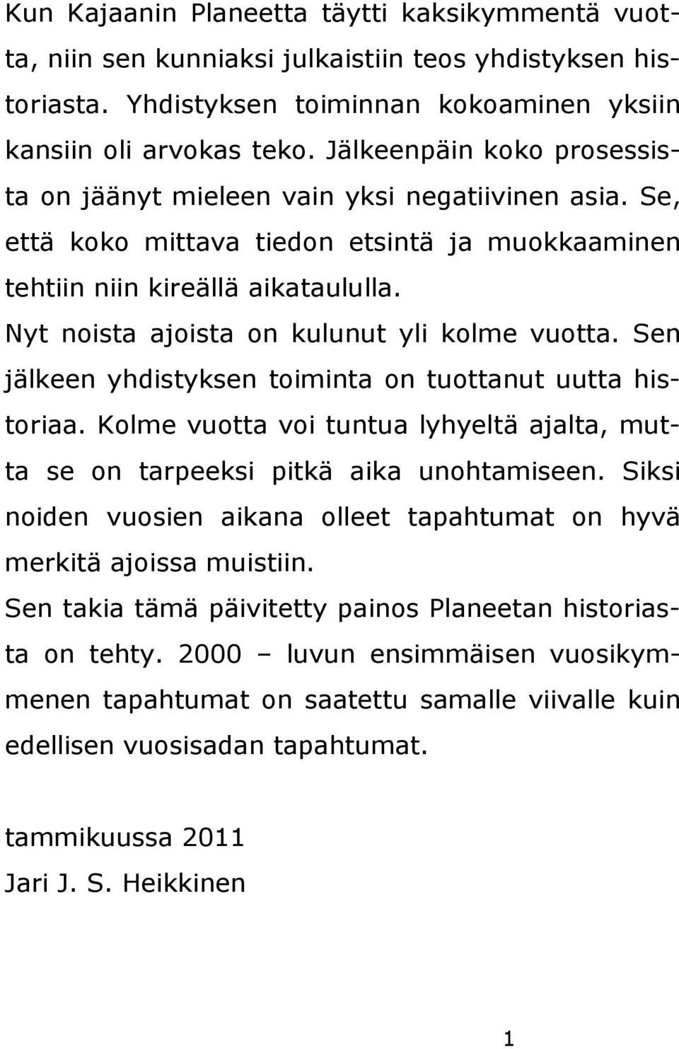 Nyt noista ajoista on kulunut yli kolme vuotta. Sen jälkeen yhdistyksen toiminta on tuottanut uutta historiaa. Kolme vuotta voi tuntua lyhyeltä ajalta, mutta se on tarpeeksi pitkä aika unohtamiseen.