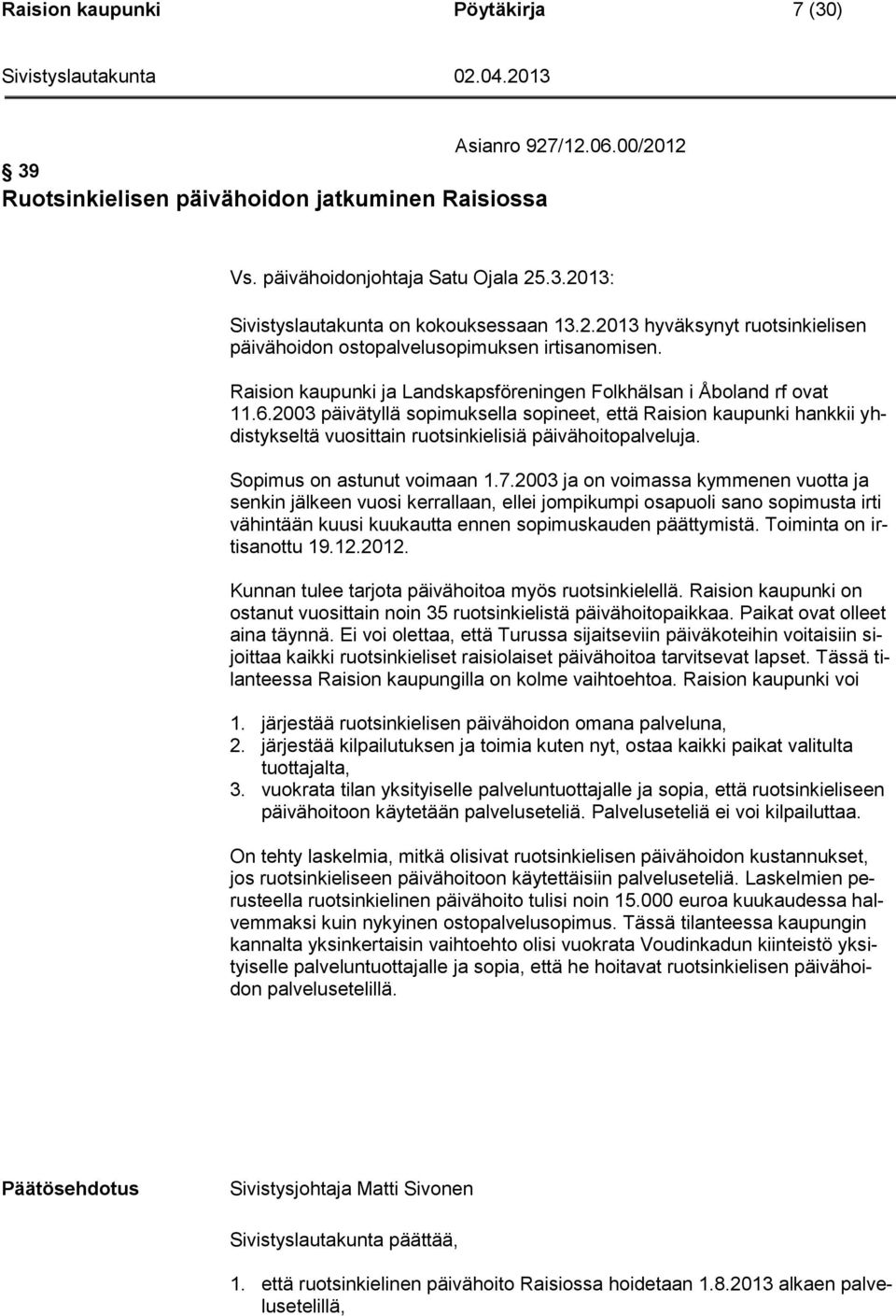 2003 päivätyllä sopimuksella sopineet, että Raision kaupunki hankkii yhdistykseltä vuosittain ruotsinkielisiä päivähoitopalveluja. Sopimus on astunut voimaan 1.7.