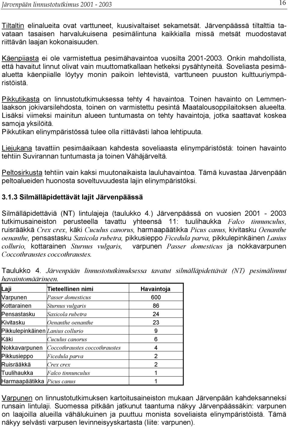 Käenpiiasta ei ole varmistettua pesimähavaintoa vuosilta 2001-2003. Onkin mahdollista, että havaitut linnut olivat vain muuttomatkallaan hetkeksi pysähtyneitä.