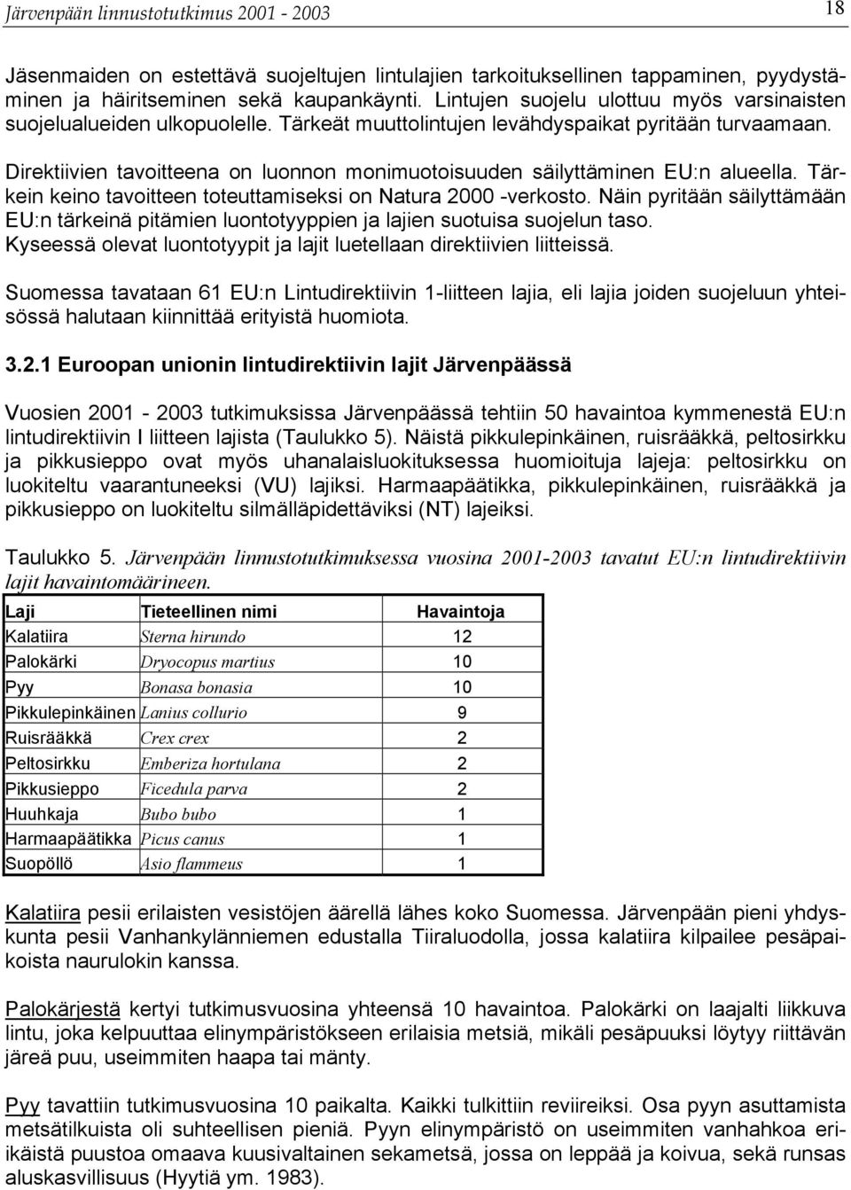 Direktiivien tavoitteena on luonnon monimuotoisuuden säilyttäminen EU:n alueella. Tärkein keino tavoitteen toteuttamiseksi on Natura 2000 -verkosto.