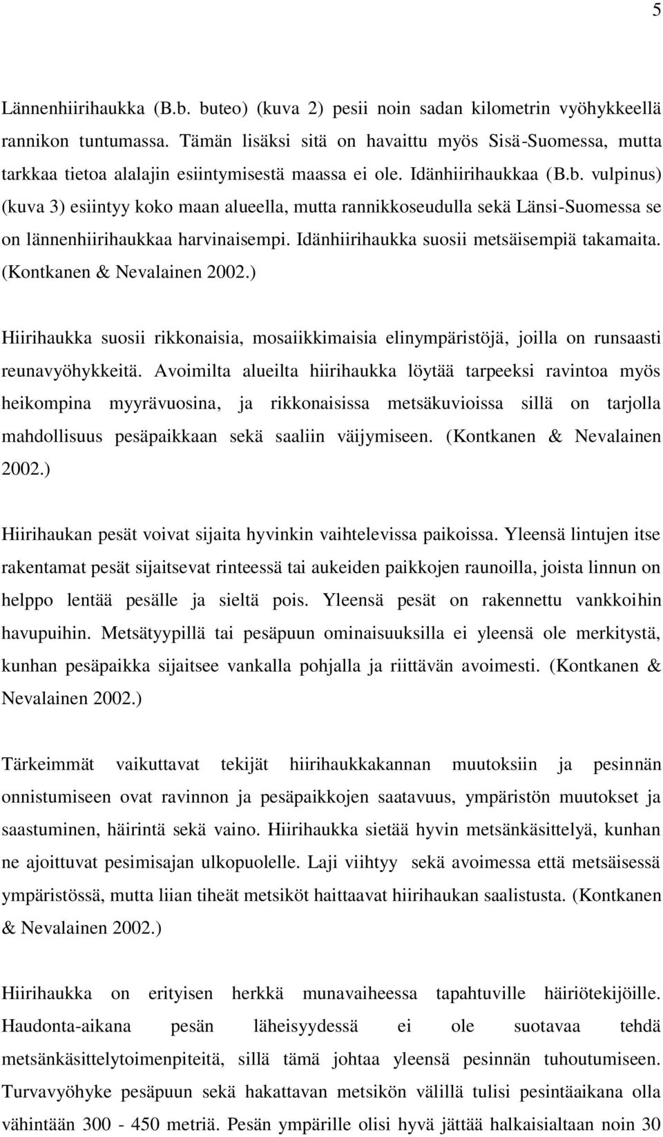 vulpinus) (kuva 3) esiintyy koko maan alueella, mutta rannikkoseudulla sekä Länsi-Suomessa se on lännenhiirihaukkaa harvinaisempi. Idänhiirihaukka suosii metsäisempiä takamaita.