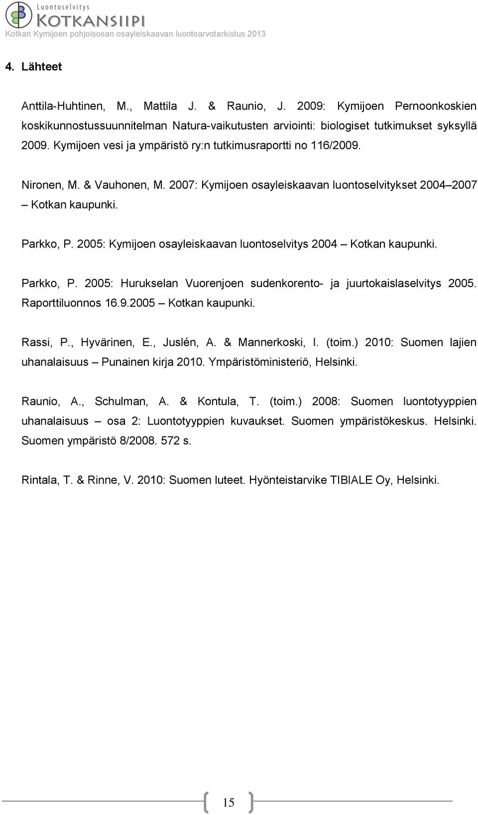 2005: Kymijoen osayleiskaavan luontoselvitys 2004 Kotkan kaupunki. Parkko, P. 2005: Hurukselan Vuorenjoen sudenkorento- ja juurtokaislaselvitys 2005. Raporttiluonnos 16.9.2005 Kotkan kaupunki.