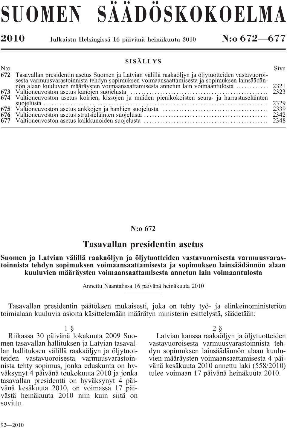 .. 2321 673 Valtioneuvostonasetuskanojensuojelusta... 2323 674 Valtioneuvoston asetus koirien, kissojen ja muiden pienikokoisten seura- ja harrastuseläinten suojelusta.