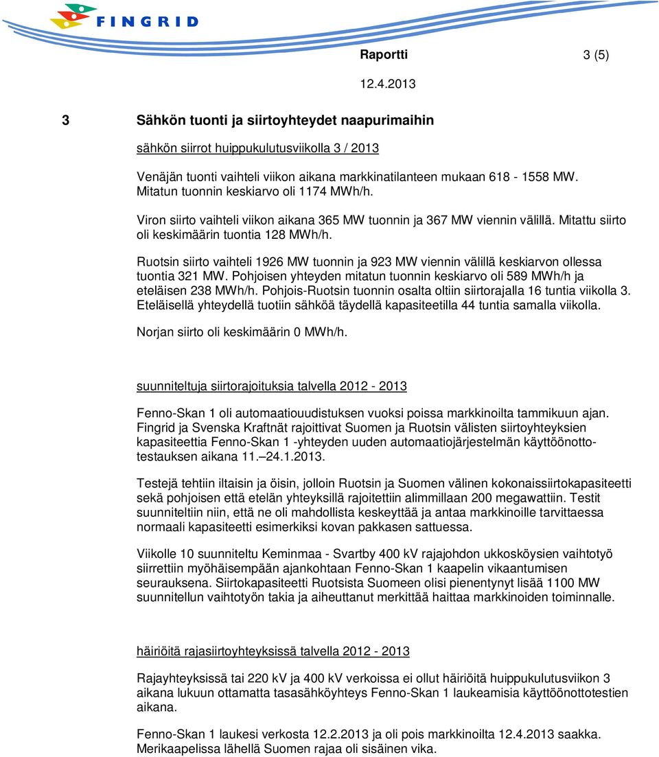 Ruotsin siirto vaihteli 1926 MW tuonnin ja 923 MW viennin välillä keskiarvon ollessa tuontia 321 MW. Pohjoisen yhteyden mitatun tuonnin keskiarvo oli 589 MWh/h ja eteläisen 238 MWh/h.