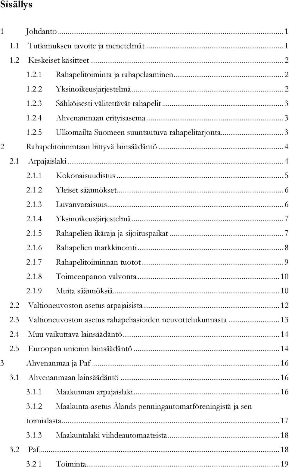 1.2 Yleiset säännökset... 6 2.1.3 Luvanvaraisuus... 6 2.1.4 Yksinoikeusjärjestelmä... 7 2.1.5 Rahapelien ikäraja ja sijoituspaikat... 7 2.1.6 Rahapelien markkinointi... 8 2.1.7 Rahapelitoiminnan tuotot.