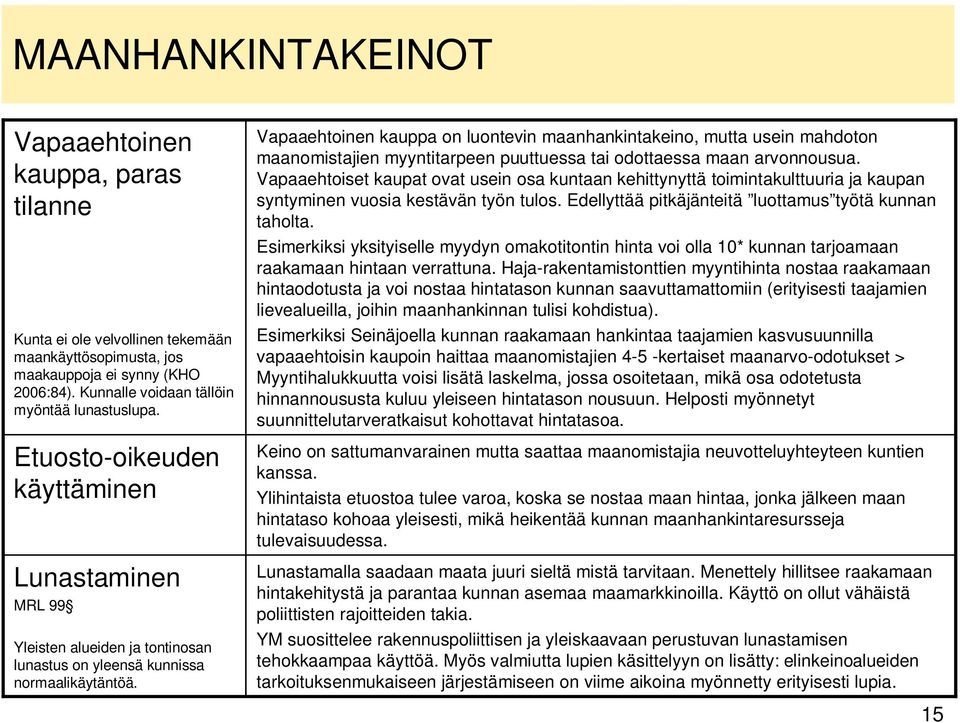 Vapaaehtoinen kauppa on luontevin maanhankintakeino, mutta usein mahdoton maanomistajien myyntitarpeen puuttuessa tai odottaessa maan arvonnousua.