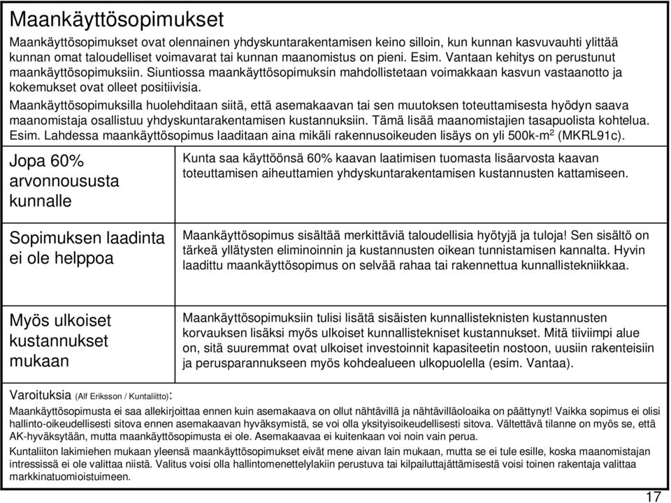 Maankäyttösopimuksilla huolehditaan siitä, että asemakaavan tai sen muutoksen toteuttamisesta hyödyn saava maanomistaja osallistuu yhdyskuntarakentamisen kustannuksiin.