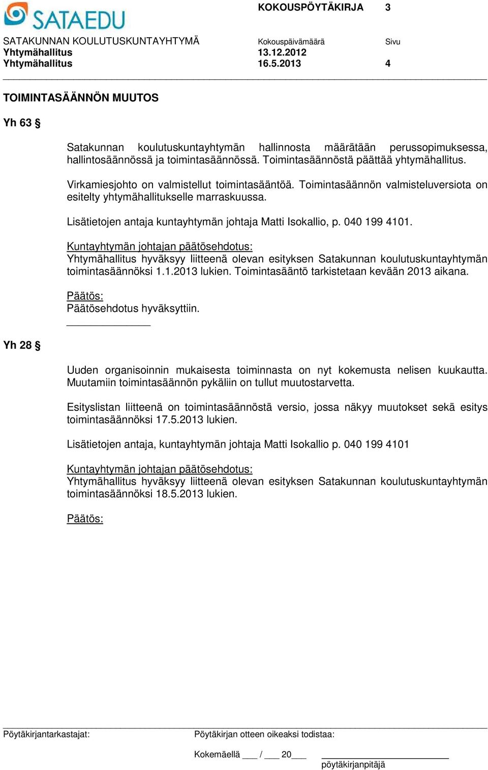 Lisätietojen antaja kuntayhtymän johtaja Matti Isokallio, p. 040 199 4101. Yhtymähallitus hyväksyy liitteenä olevan esityksen Satakunnan koulutuskuntayhtymän toimintasäännöksi 1.1.2013 lukien.