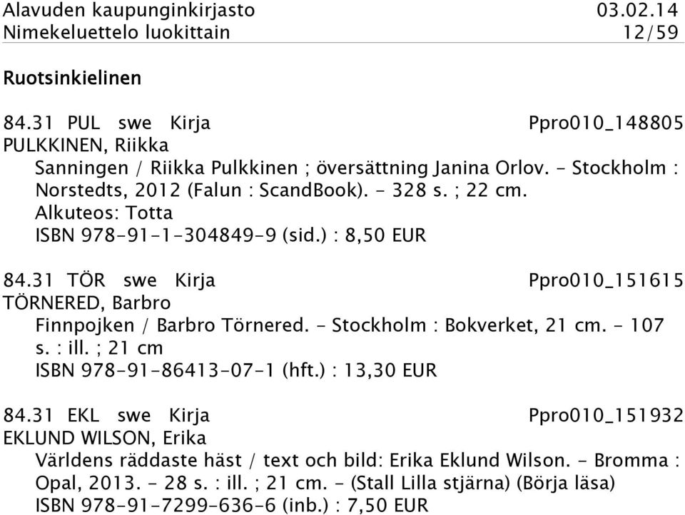 31 TÖR swe Kirja Ppro010_151615 TÖRNERED, Barbro Finnpojken / Barbro Törnered. - Stockholm : Bokverket, 21 cm. - 107 s. : ill. ; 21 cm ISBN 978-91-86413-07-1 (hft.