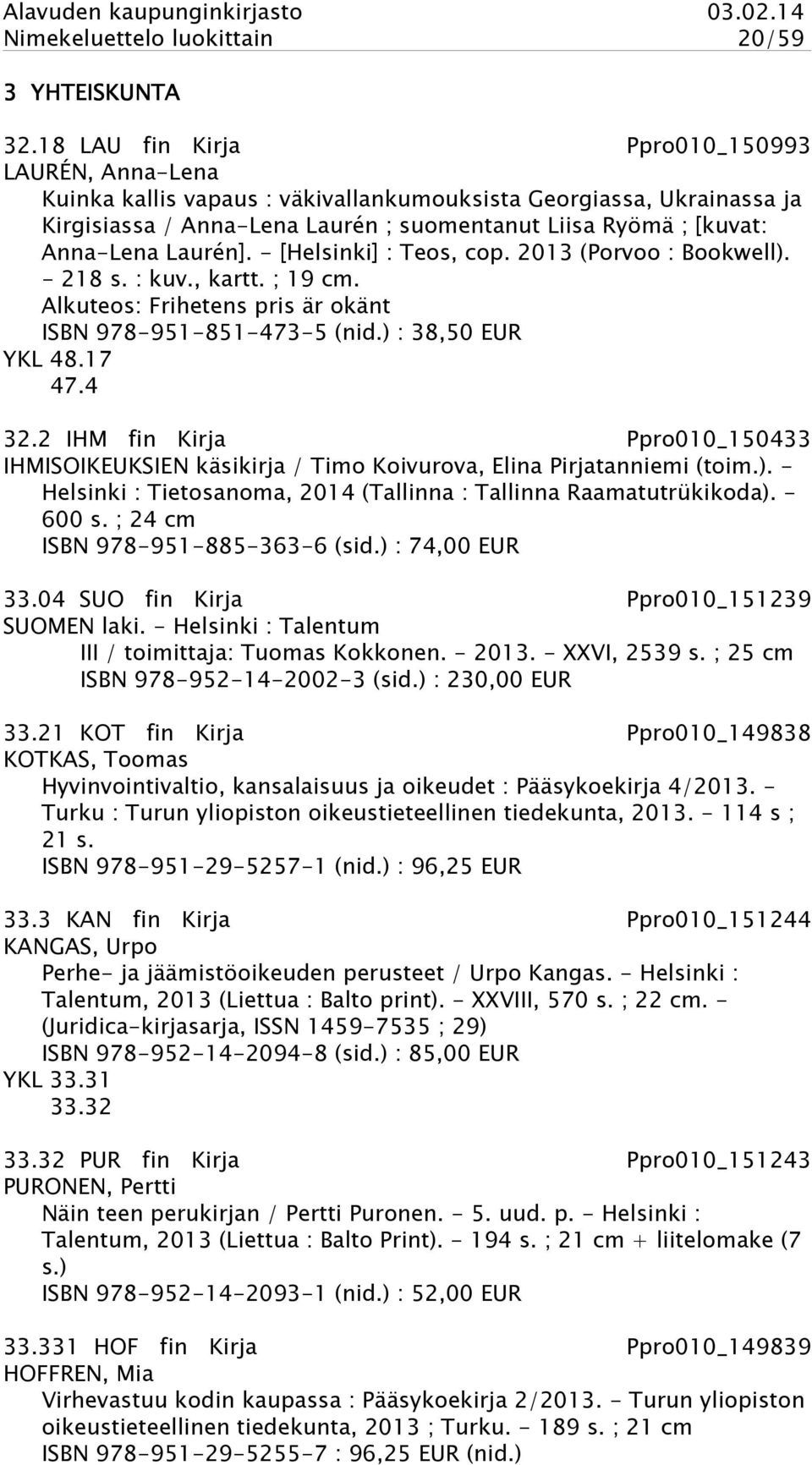 Laurén]. - [Helsinki] : Teos, cop. 2013 (Porvoo : Bookwell). - 218 s. : kuv., kartt. ; 19 cm. Alkuteos: Frihetens pris är okänt ISBN 978-951-851-473-5 (nid.) : 38,50 EUR YKL 48.17 47.4 32.