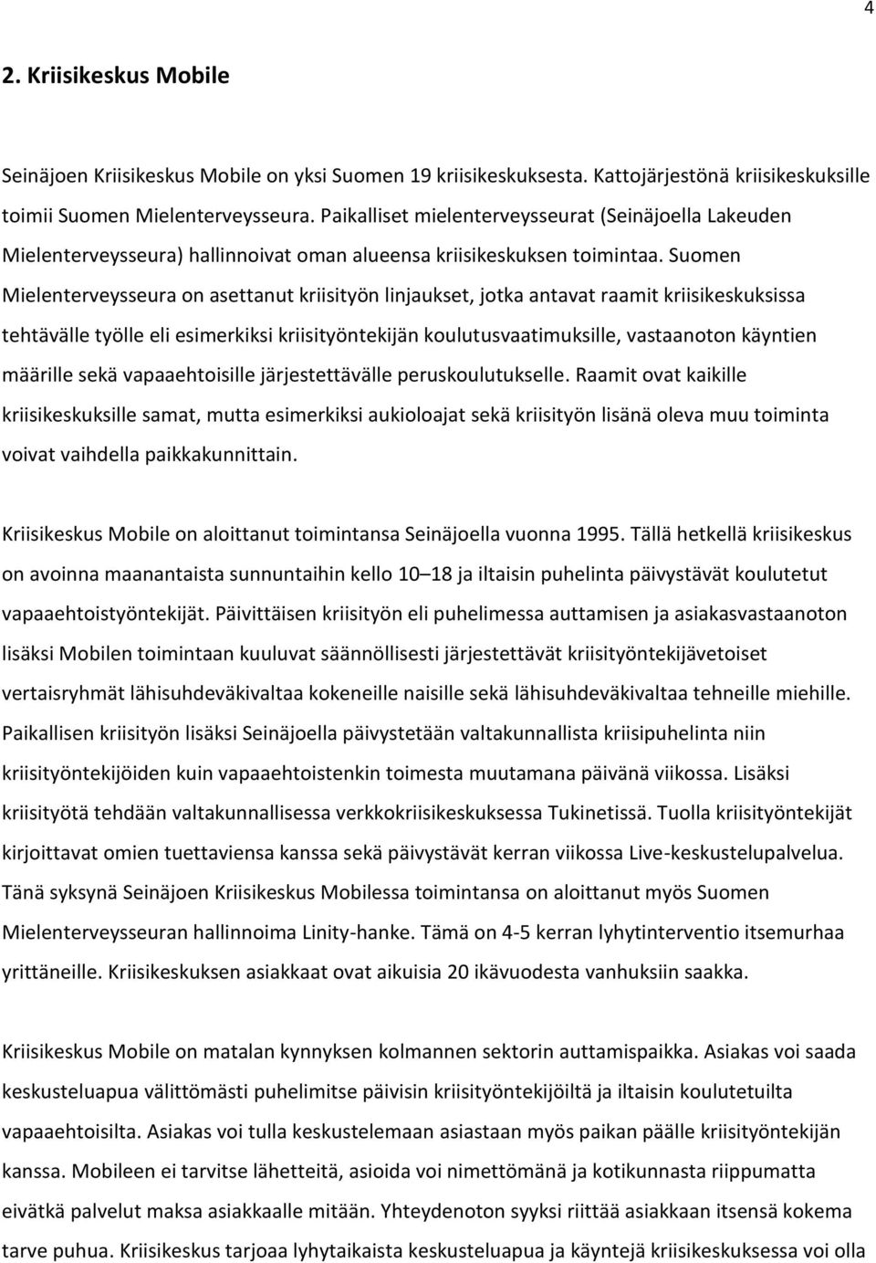 Suomen Mielenterveysseura on asettanut kriisityön linjaukset, jotka antavat raamit kriisikeskuksissa tehtävälle työlle eli esimerkiksi kriisityöntekijän koulutusvaatimuksille, vastaanoton käyntien