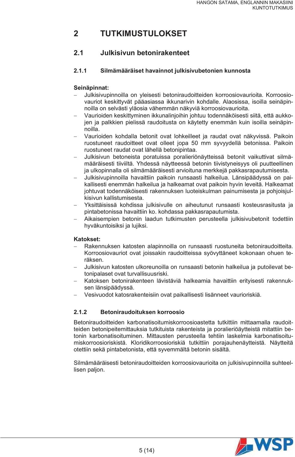 Vaurioiden keskittyminen ikkunalinjoihin johtuu todennäköisesti siitä, että aukkojen ja palkkien pielissä raudoitusta on käytetty enemmän kuin isoilla seinäpinnoilla.