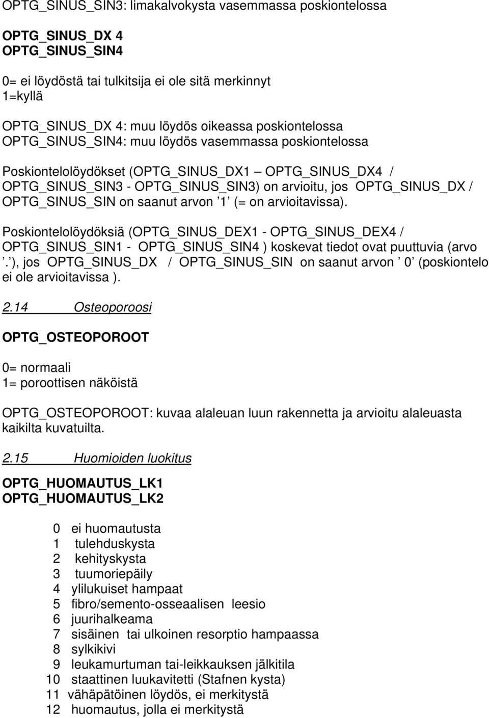 saanut arvon 1 (= on arvioitavissa). Poskiontelolöydöksiä (OPTG_SINUS_DEX1 - OPTG_SINUS_DEX4 / OPTG_SINUS_SIN1 - OPTG_SINUS_SIN4 ) koskevat tiedot ovat puuttuvia (arvo.