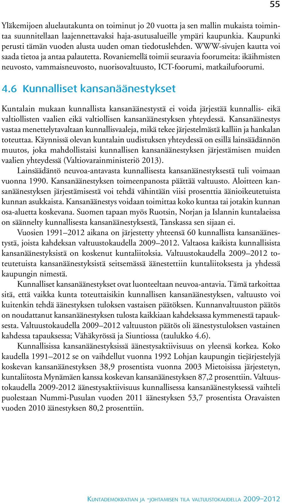 Rovaniemellä toimii seuraavia foorumeita: ikäihmisten neuvosto, vammaisneuvosto, nuorisovaltuusto, ICT-foorumi, matkailufoorumi. 4.