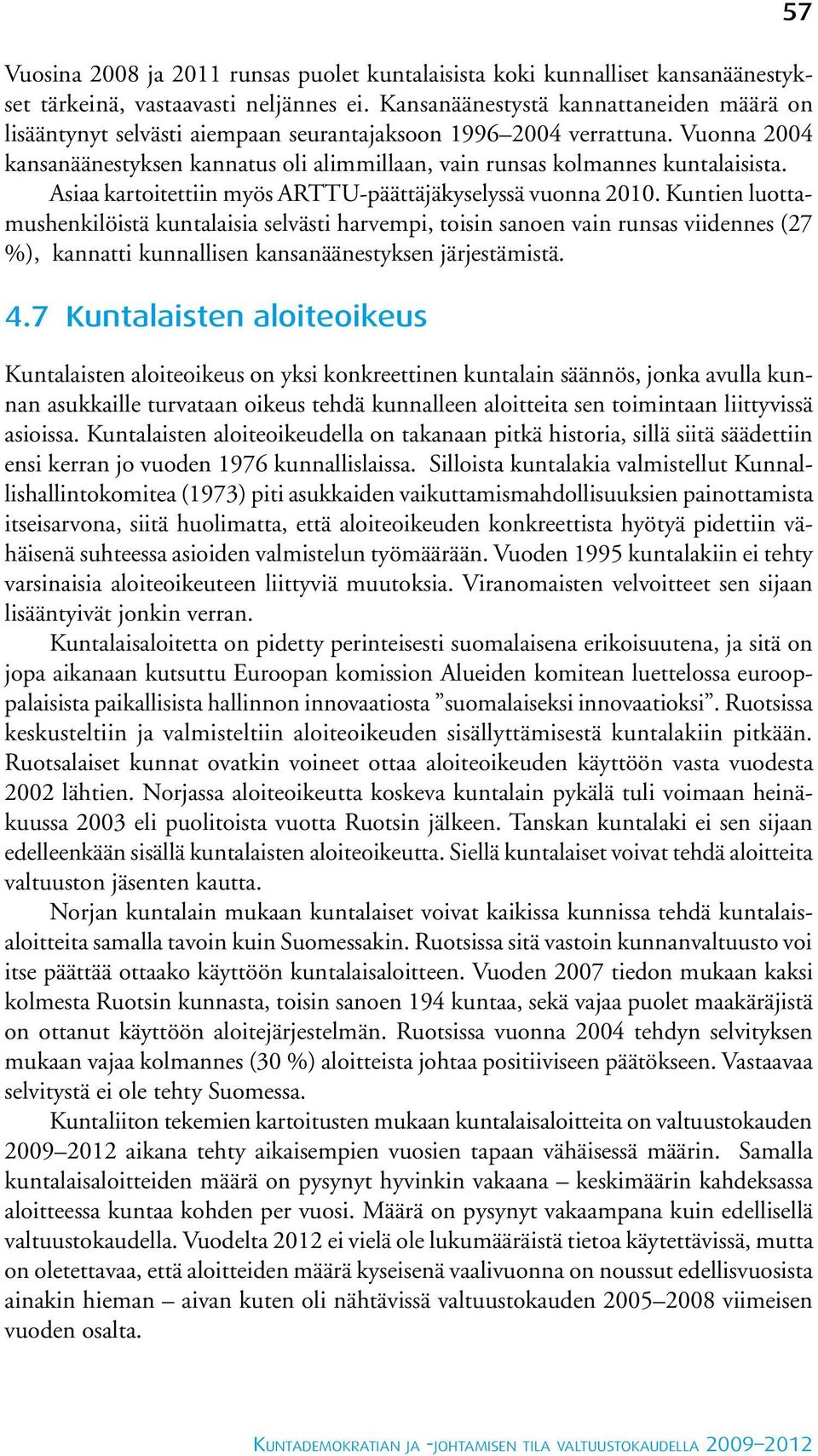 Vuonna 2004 kansanäänestyksen kannatus oli alimmillaan, vain runsas kolmannes kuntalaisista. Asiaa kartoitettiin myös ARTTU-päättäjäkyselyssä vuonna 2010.