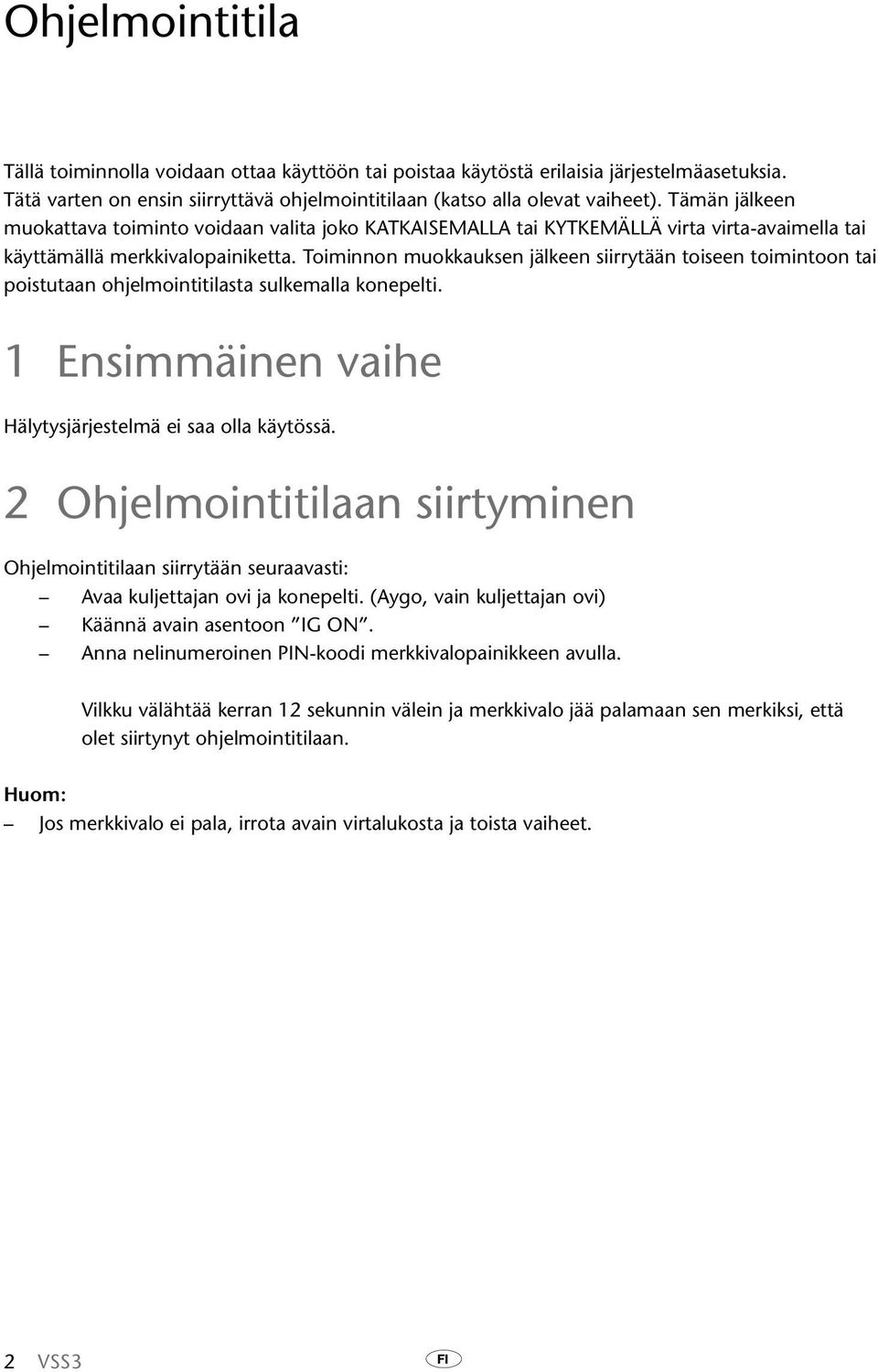 Toiminnon muokkauksen jälkeen siirrytään toiseen toimintoon tai poistutaan ohjelmointitilasta sulkemalla konepelti. 1 Ensimmäinen vaihe Hälytysjärjestelmä ei saa olla käytössä.