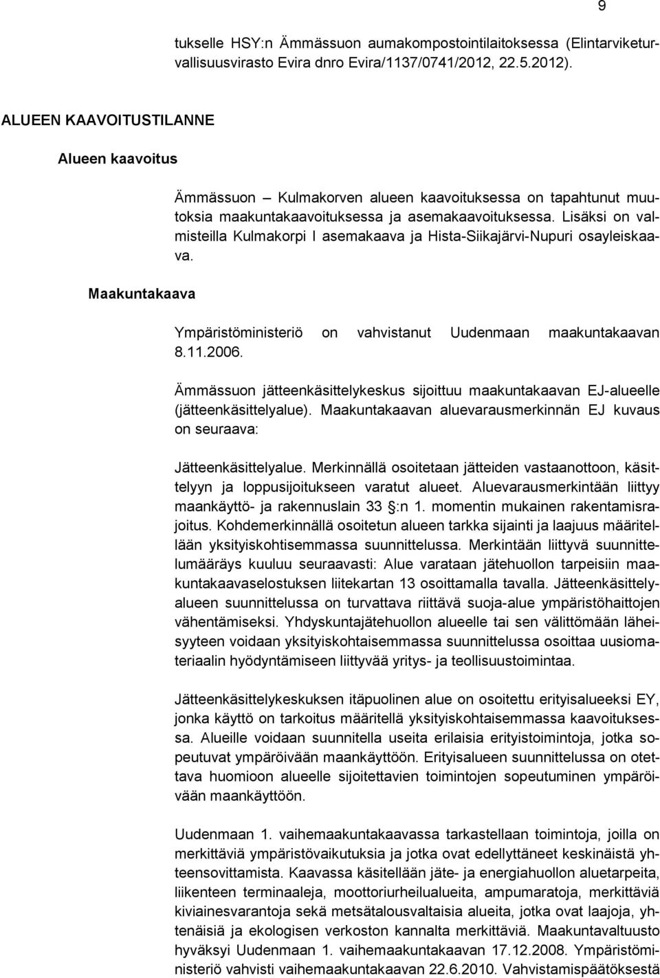 Lisäksi on valmisteilla Kulmakorpi I asemakaava ja Hista-Siikajärvi-Nupuri osayleiskaava. Ympäristöministeriö on vahvistanut Uudenmaan maakuntakaavan 8.11.2006.