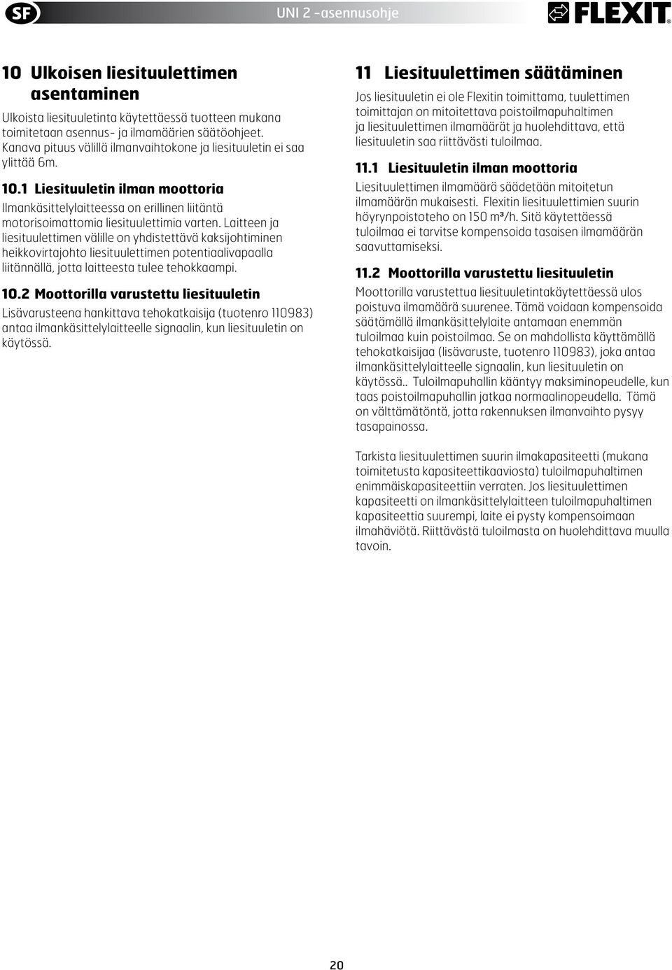 Laitteen ja liesituulettimen välille on yhdistettävä kaksijohtiminen heikkovirtajohto liesituulettimen potentiaalivapaalla liitännällä, jotta laitteesta tulee tehokkaampi. 1.